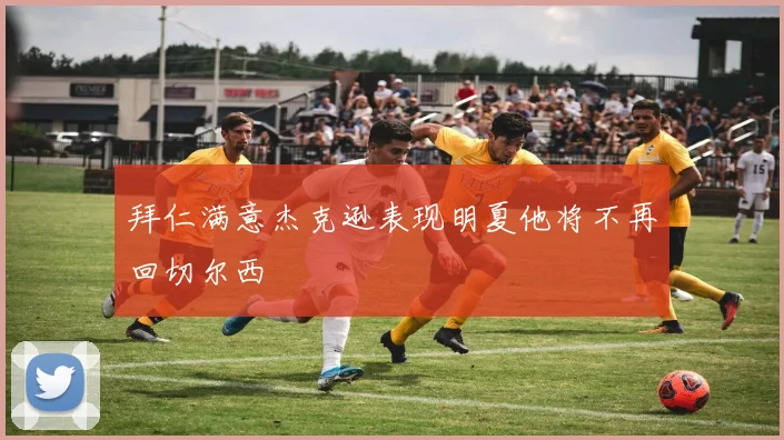 拜仁满意杰克逊表现明夏他将不再回切尔西