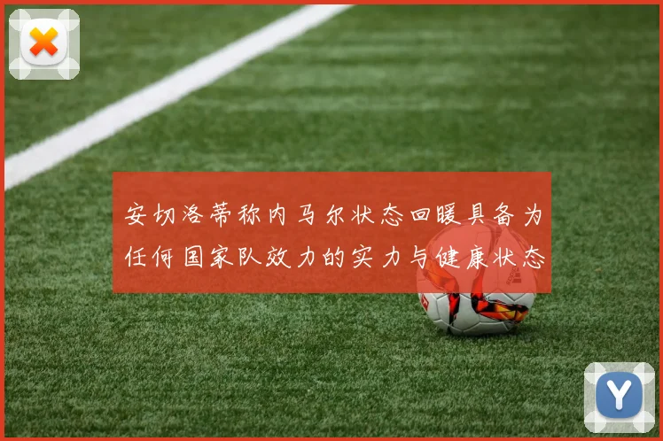 安切洛蒂称内马尔状态回暖具备为任何国家队效力的实力与健康状态