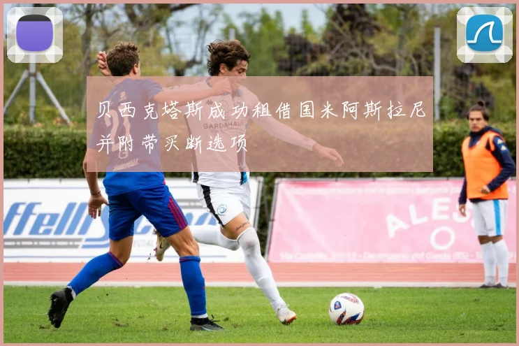 贝西克塔斯成功租借国米阿斯拉尼并附带买断选项