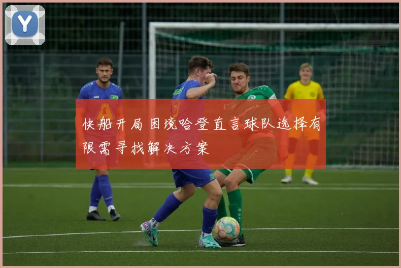 快船开局困境哈登直言球队选择有限需寻找解决方案