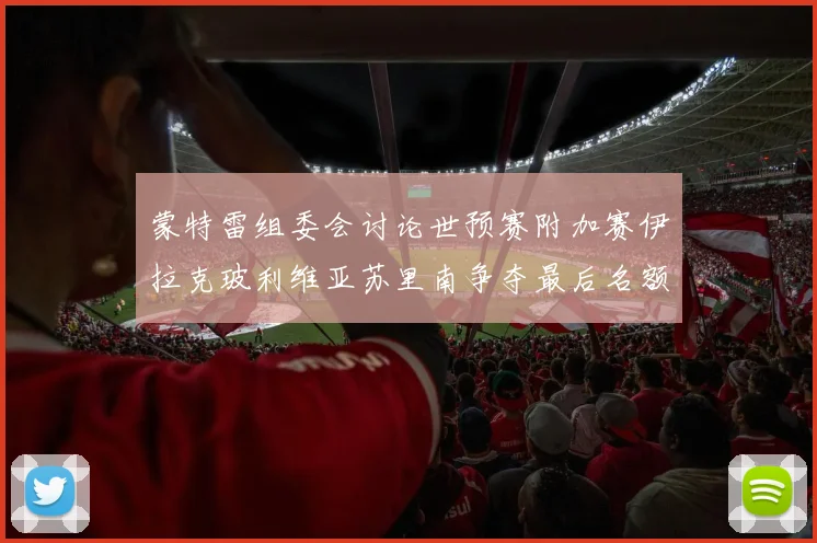 蒙特雷组委会讨论世预赛附加赛伊拉克玻利维亚苏里南争夺最后名额