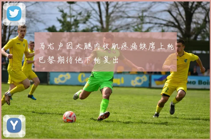 马尤卢因大腿内收肌疼痛缺席上轮巴黎期待他下轮复出