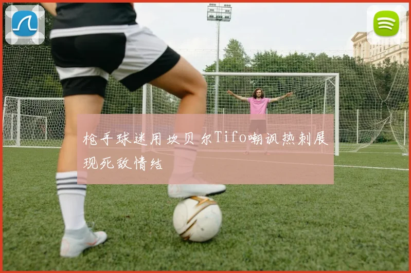 枪手球迷用坎贝尔Tifo嘲讽热刺展现死敌情结