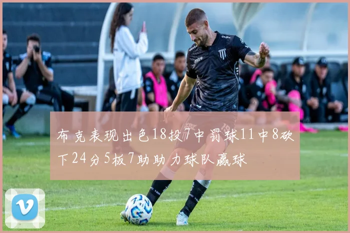 布克表现出色18投7中罚球11中8砍下24分5板7助助力球队赢球