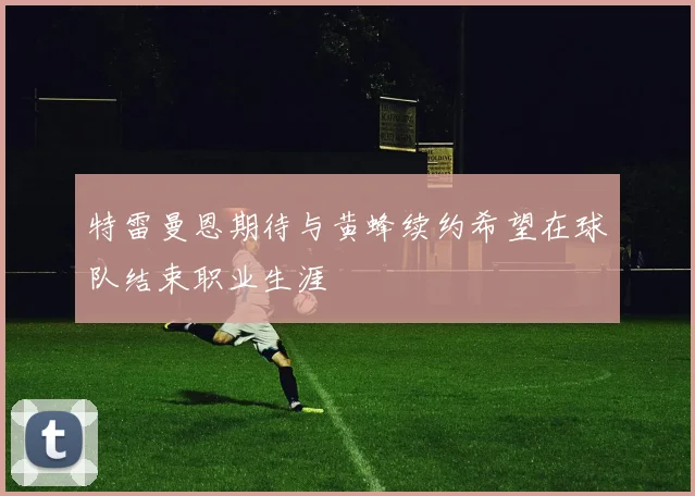 特雷曼恩期待与黄蜂续约希望在球队结束职业生涯