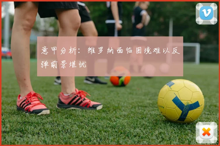 意甲分析：维罗纳面临困境难以反弹前景堪忧