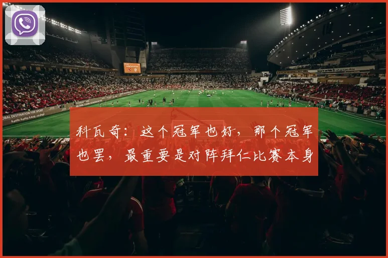 科瓦奇：这个冠军也好，那个冠军也罢，最重要是对阵拜仁比赛本身