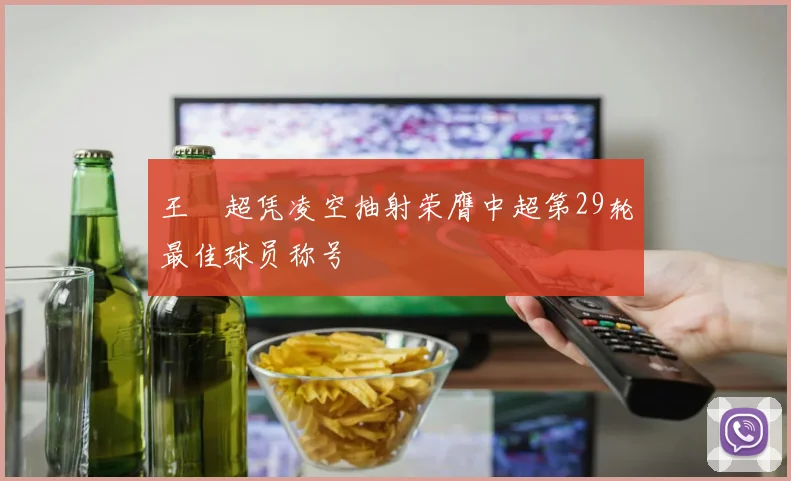 王燊超凭凌空抽射荣膺中超第29轮最佳球员称号