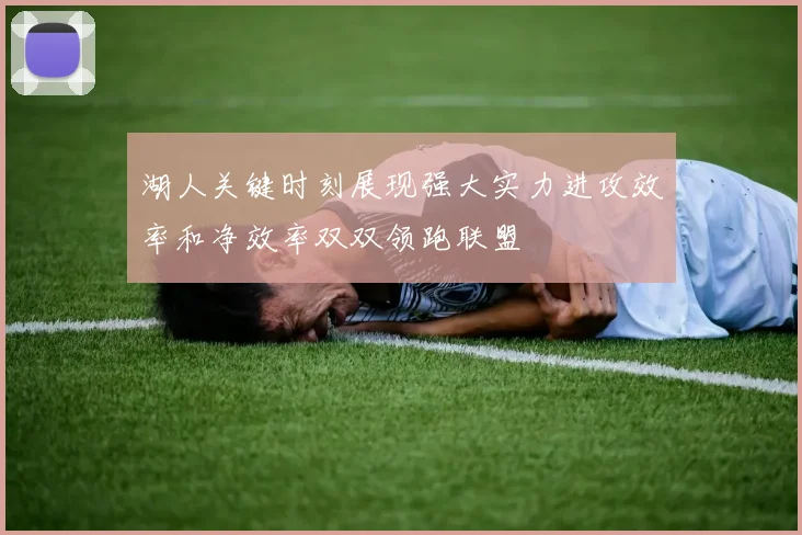 湖人关键时刻展现强大实力进攻效率和净效率双双领跑联盟