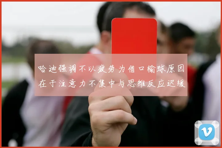 哈迪强调不以疲劳为借口输球原因在于注意力不集中与思维反应迟缓