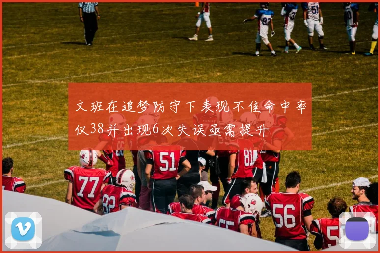 文班在追梦防守下表现不佳命中率仅38并出现6次失误亟需提升