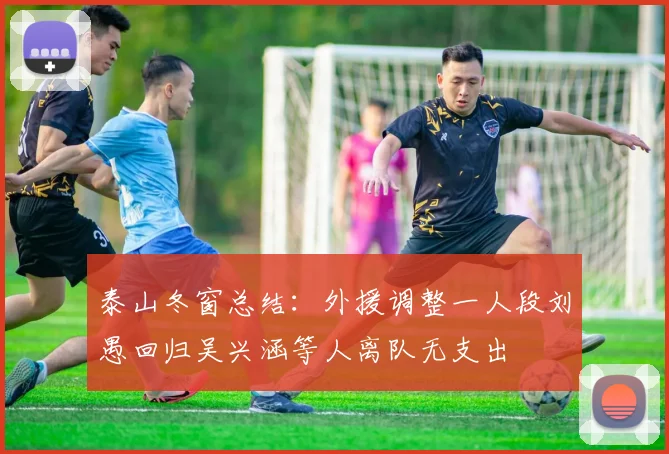 泰山冬窗总结：外援调整一人段刘愚回归吴兴涵等人离队无支出