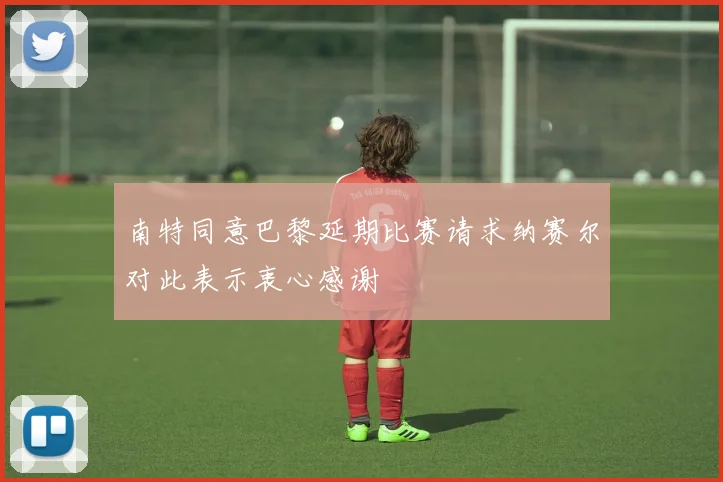 南特同意巴黎延期比赛请求纳赛尔对此表示衷心感谢