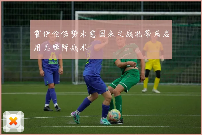 霍伊伦伤势未愈国米之战孔蒂或启用无锋阵战术
