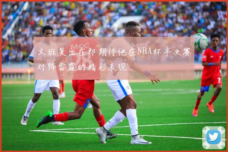 文班复出在即期待他在NBA杯半决赛对阵雷霆的精彩表现