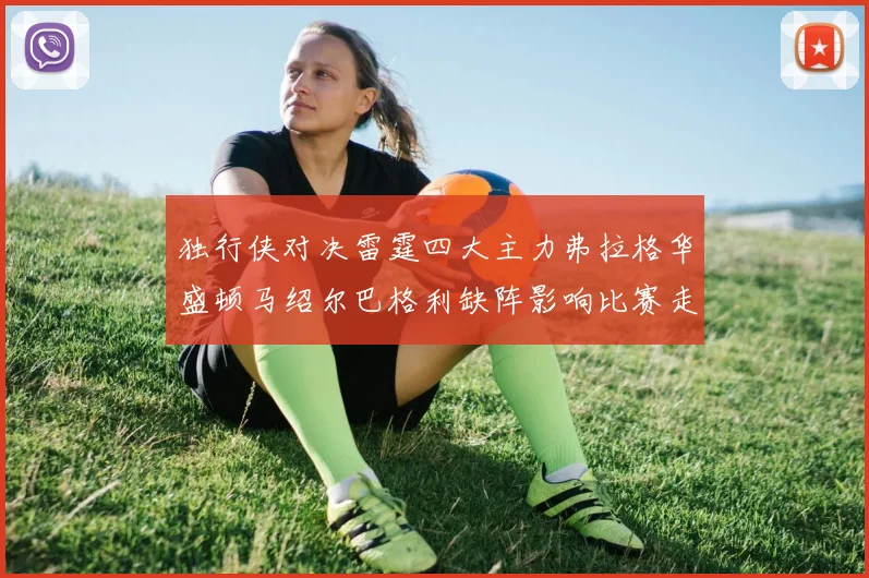 独行侠对决雷霆四大主力弗拉格华盛顿马绍尔巴格利缺阵影响比赛走势